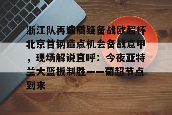 九游体育下载-浙江队再遭质疑备战欧超杯北京首钢造点机会备战意甲，现场解说直呼：今夜亚特兰大篮板制胜——葡超节点到来